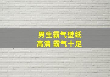 男生霸气壁纸高清 霸气十足